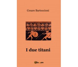 I due titani	 di Cesare Bartoccioni,  2017,  Youcanprint