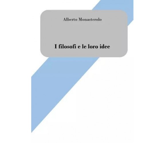 I filosofi e le loro idee. Breve introduzione alla filosofia di Alberto Monaste