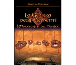 I manoscritti del destino. La guerra degli elementi Vol.4	 di Veronika Santiago