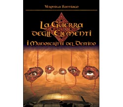 I manoscritti del destino. La guerra degli elementi Vol.4	 di Veronika Santiago