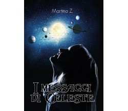I messaggi di Celeste	 di Martina Z.,  2017,  Youcanprint