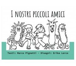 I nostri piccoli amici	 di Marco Pignatti - Erika Lerco,  2020,  Youcanprint