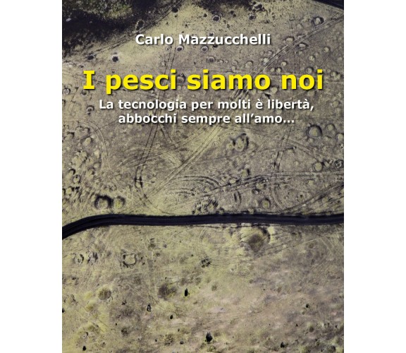 I pesci siamo noi. La tecnologia per molti è libertà, abbocchi sempre all’amo… d