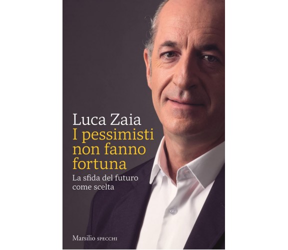 I pessimisti non fanno fortuna - Luca Zaia - Marsilio, 2022