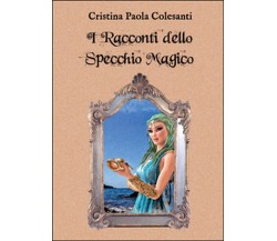 I racconti dello specchio magico, Cristina Paola Colesanti,  2015,  Youcanprint