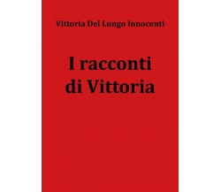 I racconti di Vittoria	 di Vittoria Del Lungo Innocenti,  2020,  Youcanprint