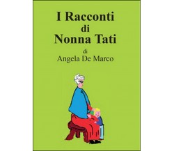 I racconti di nonna Tati	 di Angela De Marco,  2015,  Youcanprint