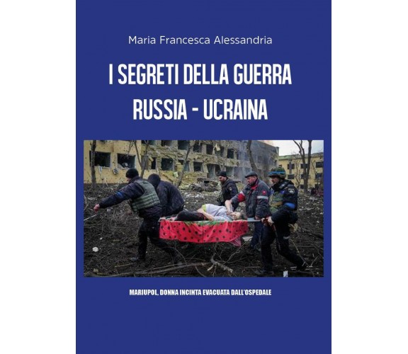I segreti della guerra Russia-Ucraina di Maria Francesca Alessandria,  2022,  Yo
