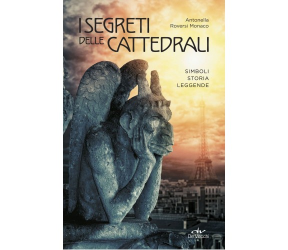 I segreti delle cattedrali. Simboli, storia, leggende - Antonella Roversi Monaco