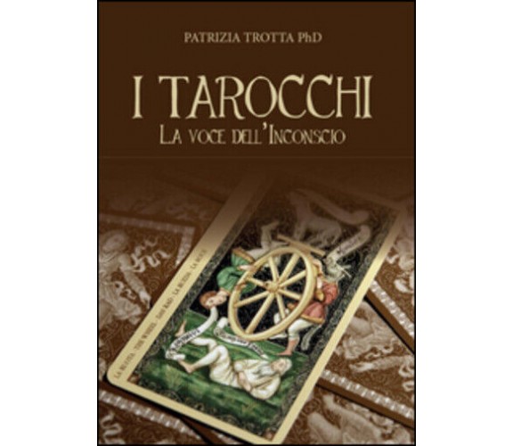 I tarocchi. La voce dell’inconscio di Patrizia Trotta,  2015,  Youcanprint