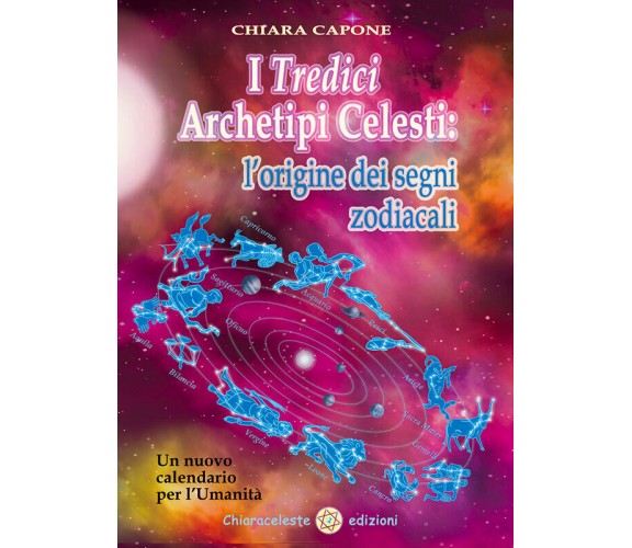 I tredici archetipi celesti. Le origini dei segni zodiacali. Un nuovo calendario