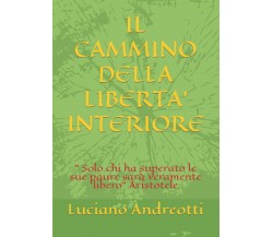 IL CAMMINO DELLA LIBERTÀ INTERIORE di Luciano Andreotti,  2021,  Indipendently P