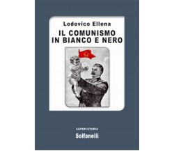IL COMUNISMO IN BIANCO E NERO	 di Lodovico Ellena,  Solfanelli Edizioni