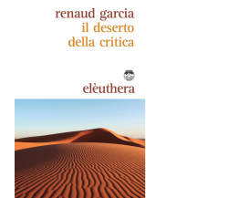IL DESERTO DELLA CRITICA di RENAUD GARCIA - elèuthera, 2016