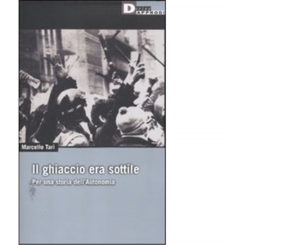  IL GHIACCIO ERA SOTTILE. PER UNA STORIA DELL'AUTONOMIA di MARCELLO TARÌ - 2011