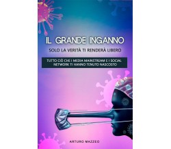 IL GRANDE INGANNO. Solo la verità ti renderà libero	 di Arturo Mazzei,  2021