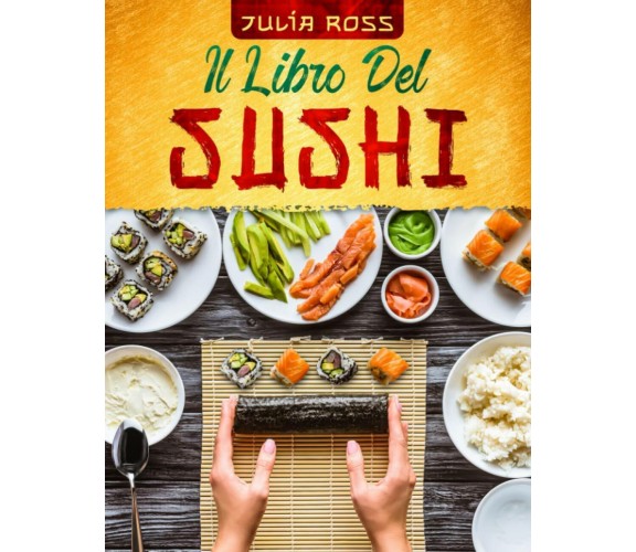 IL LIBRO DEL SUSHI: La guida passo passo a prova di principiante con più di 50