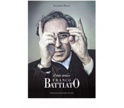 IL MIO AMICO FRANCO BATTIATO	 di Filippo Patti,  2020,  Edizioni La Rocca