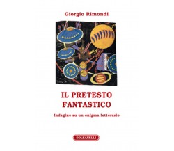 IL PRETESTO FANTASTICO Indagine su un enigma letterario	 di Giorgio Rimondi
