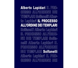 IL PROCESSO ALL’ORDINE DEI TEMPLARI	 di Alberto Lapidari,  Solfanelli Edizioni