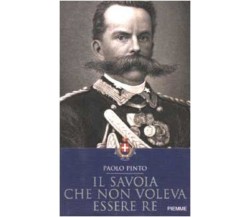 IL SAVOIA CHE NON VOLEVA ESSERE RE - PAOLO PINTO - PIEMME 2002