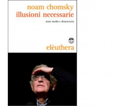 ILLUSIONI NECESSARIE di NOAM CHOMSKY - Elèuthera, 2010
