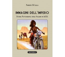 IMMAGINI DELL’IMPERO Storia fotografica degli italiani in A.O.I. (F. Di Lalla)