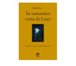 IN CAMMINO VERSO LA LUCE	 di Roberto Strano,  2020,  Edizioni La Rocca