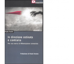 IN DIREZIONE OSTINATA E CONTRARIA. di PAOLO FAVILLI - DeriveApprodi editore,2011