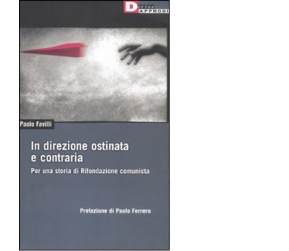 IN DIREZIONE OSTINATA E CONTRARIA. di PAOLO FAVILLI - DeriveApprodi editore,2011
