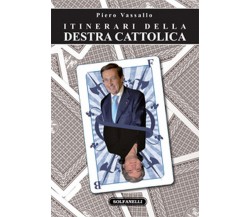 ITINERARI DELLA DESTRA CATTOLICA	 di Piero Vassallo,  Solfanelli Edizioni