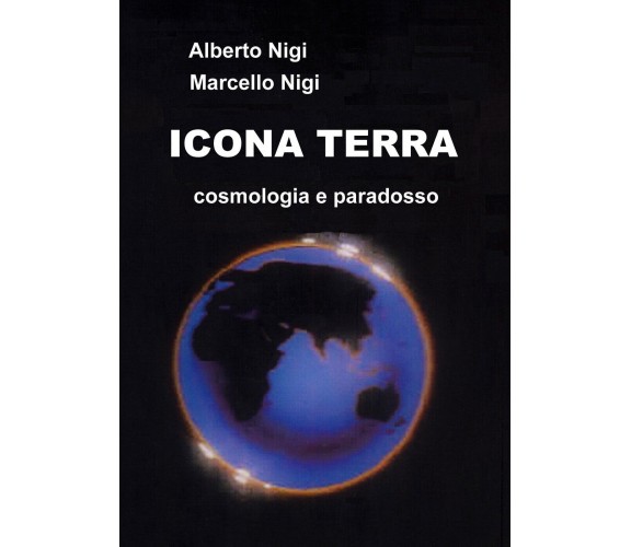Icona Terra. Cosmologia e paradosso di Alberto Nigi E Marcello Nigi,  2019,  You