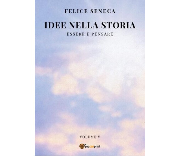  Idee nella storia (V) Essere e Pensare di Felice Seneca, 2022, Youcanprint