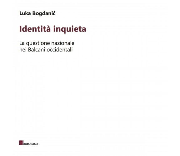  Identità inquieta. La questione nazionale nei Balcani occidentali di Luka Bogd