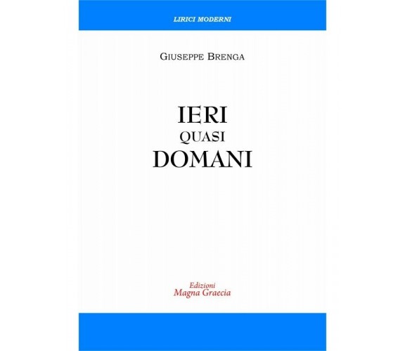 Ieri Quasi Domani - Giuseppe Brenga,  2017,  Edizioni Magna Grecia