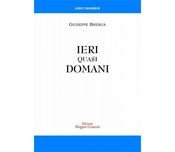 Ieri Quasi Domani - Giuseppe Brenga,  2017,  Edizioni Magna Grecia