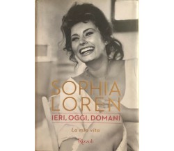 Ieri, oggi, domani. La mia vita	di Sophia Loren, 2014, Rizzoli