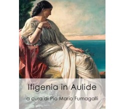 Ifigenia in Aulide di Pio Mario Fumagalli, 2023, Youcanprint