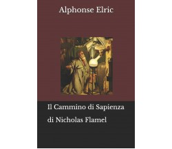 Il Cammino di Sapienza di Nicholas Flamel di Alphonse Elric,  2019,  Indipendent