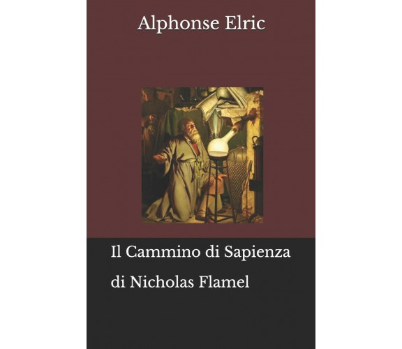 Il Cammino di Sapienza di Nicholas Flamel di Alphonse Elric,  2019,  Indipendent