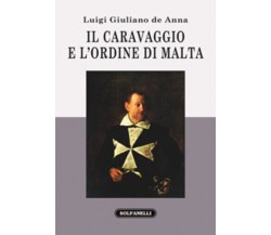  Il Caravaggio e l’ordine di Malta di Luigi G. De Anna, 2015, Solfanelli