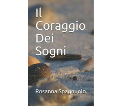 Il Coraggio Dei Sogni di Rosanna Spagnuolo,  2019,  Indipendently Published