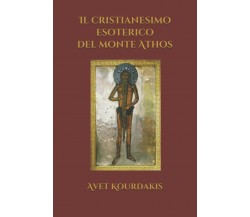 Il Cristianesimo Esoterico Del Monte Athos di Avet Kourdakis,  2017,  Indipenden