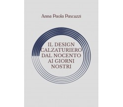 Il Design Calzaturiero Dal Novecento Ai Giorni Nostri di Anna Paola Pascuzzi,  2