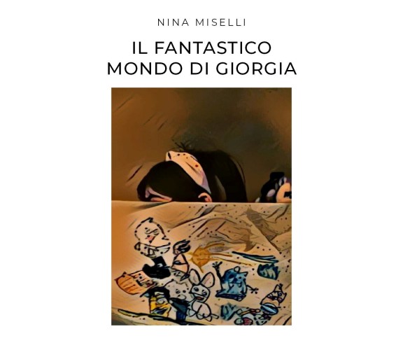 Il Fantastico Mondo di Giorgia di Nina Miselli,  2021,  Youcanprint