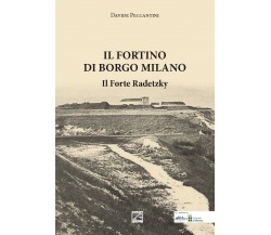 Il Fortino di Borgo Milano. Il Forte Radetzky di Davide Peccantini, 2020, Edi