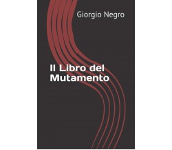 Il Libro Del Mutamento (Scritti Giovanili) di Giorgio Negro,  2020,  Indipendent