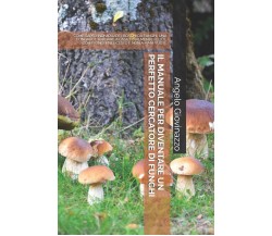 Il Manuale Per Diventare Un Perfetto Cercatore Di Funghi Come Saper Individuare 