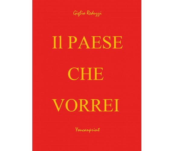 Il Paese che Vorrei -  di Giglio Reduzzi,  2017,  Youcanprint - ER
