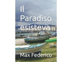 Il Paradiso esisteva di Max Federico,  2021,  Indipendently Published